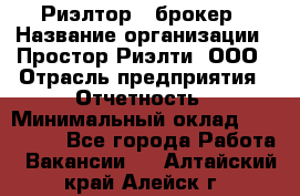 Риэлтор - брокер › Название организации ­ Простор-Риэлти, ООО › Отрасль предприятия ­ Отчетность › Минимальный оклад ­ 150 000 - Все города Работа » Вакансии   . Алтайский край,Алейск г.